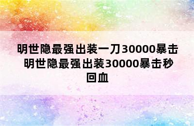 明世隐最强出装一刀30000暴击 明世隐最强出装30000暴击秒回血